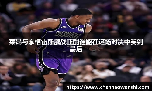 莱昂与泰格雷斯激战正酣谁能在这场对决中笑到最后