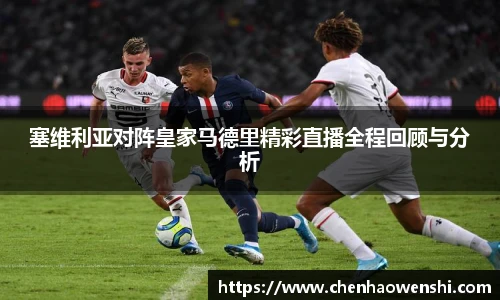 塞维利亚对阵皇家马德里精彩直播全程回顾与分析